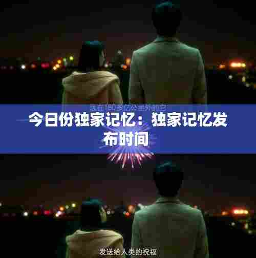 今日份独家记忆:独家记忆发布时间