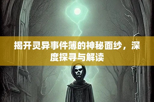 揭开灵异事件簿的神秘面纱，深度探寻与解读