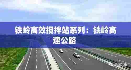 铁岭高效搅拌站系列：铁岭高速公路 