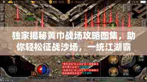 独家揭秘黄巾战场攻略图集，助你轻松征战沙场，一统江湖霸主地位！