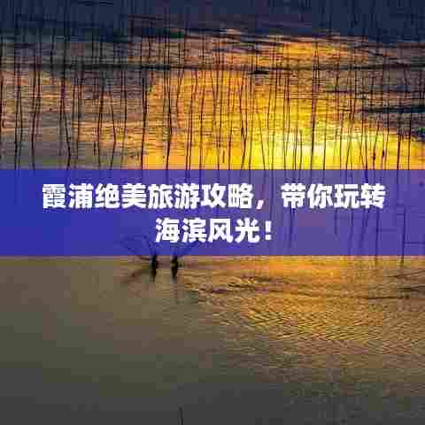 霞浦绝美旅游攻略，带你玩转海滨风光！