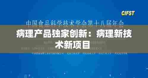 病理产品独家创新：病理新技术新项目 