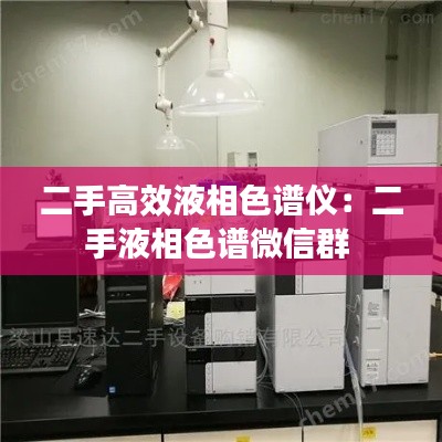 二手高效液相色谱仪：二手液相色谱微信群 