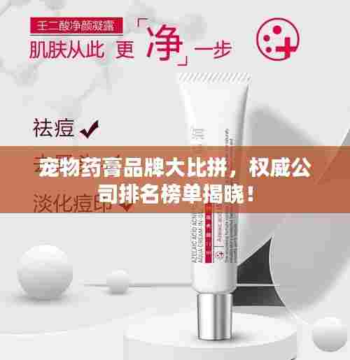 宠物药膏品牌大比拼，权威公司排名榜单揭晓！