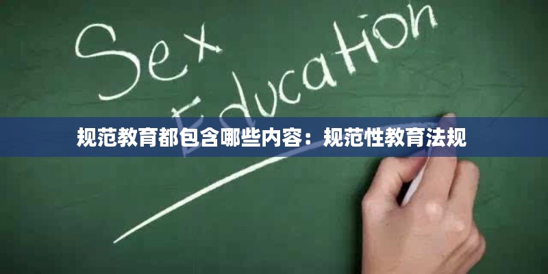 规范教育都包含哪些内容：规范性教育法规 