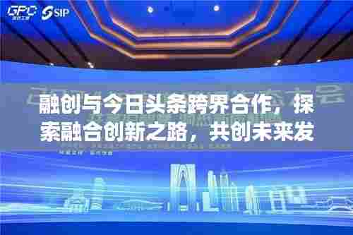 融创与今日头条跨界合作,探索融合创新之路,共创未来发展新篇章