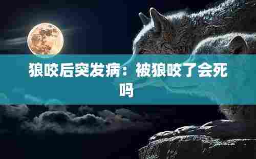 狼咬后突发病：被狼咬了会死吗 