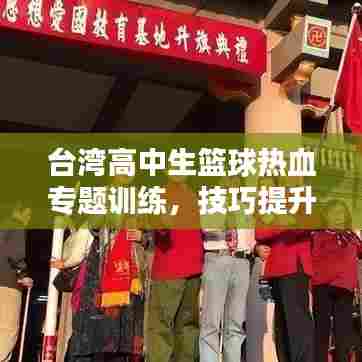 台湾高中生篮球热血专题训练，技巧提升与实战策略