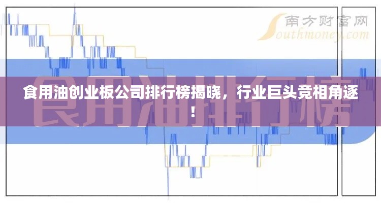 食用油创业板公司排行榜揭晓，行业巨头竞相角逐！
