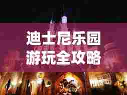迪士尼乐园游玩全攻略，畅游梦幻世界的新指南！