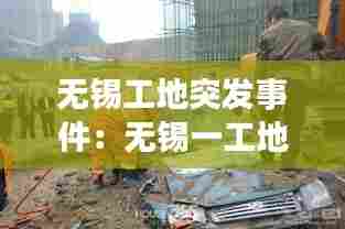 无锡工地突发事件：无锡一工地安全事故 