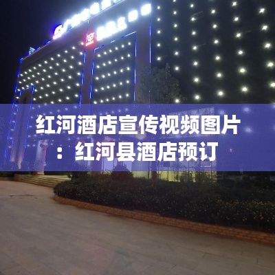 红河酒店宣传视频图片：红河县酒店预订 