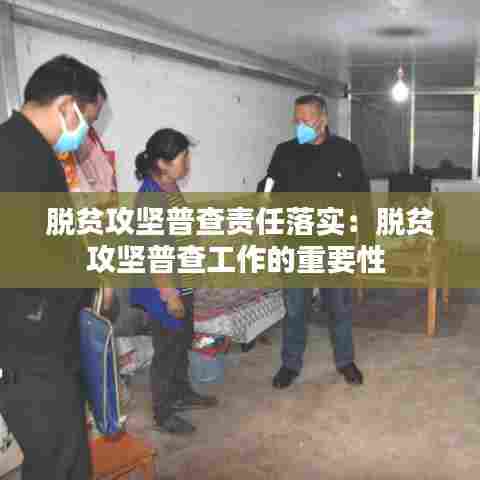 脱贫攻坚普查责任落实：脱贫攻坚普查工作的重要性 