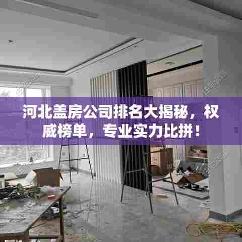 河北盖房公司排名大揭秘，权威榜单，专业实力比拼！