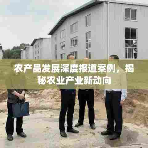农产品发展深度报道案例，揭秘农业产业新动向