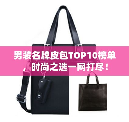 男装名牌皮包TOP10榜单，时尚之选一网打尽！