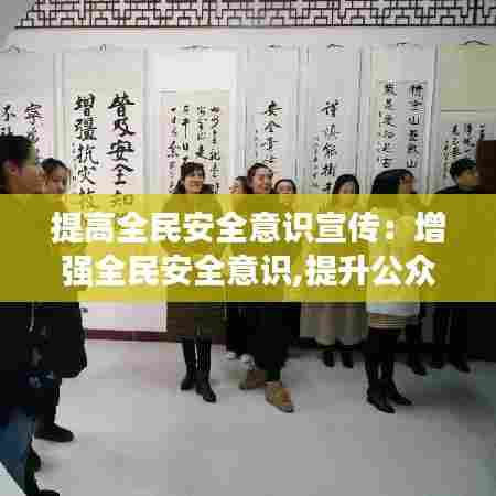 提高全民安全意识宣传：增强全民安全意识,提升公众安全素质 