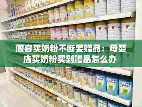 顾客买奶粉不断要赠品：母婴店买奶粉买到赠品怎么办 
