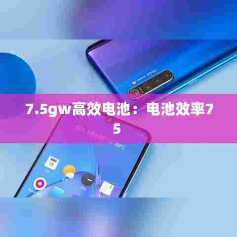 7.5gw高效电池：电池效率75 