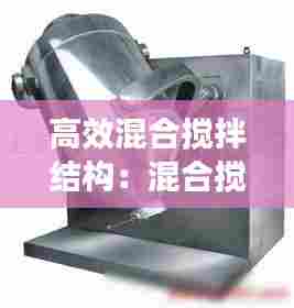 高效混合搅拌结构：混合搅拌设备的主要类型有哪些? 