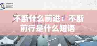 不断什么前进：不断前行是什么短语 