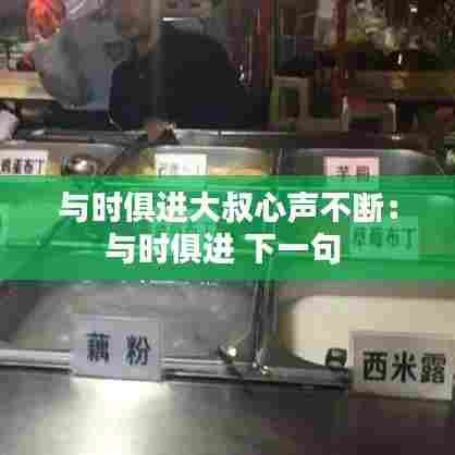 与时俱进大叔心声不断：与时俱进 下一句 