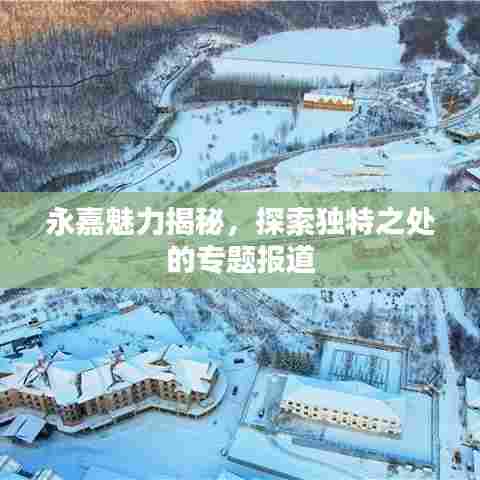 永嘉魅力揭秘，探索独特之处的专题报道