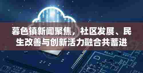 暮色镇新闻聚焦,社区发展、民生改善与创新活力融合共蓄进展报道