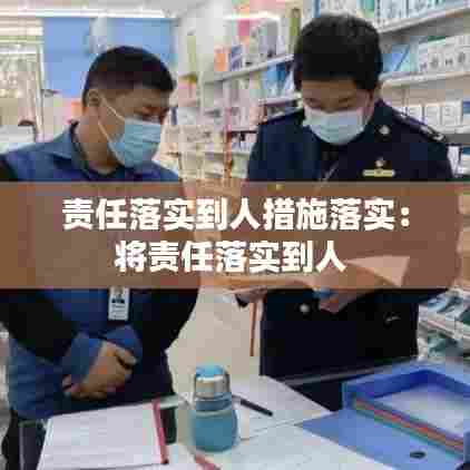 责任落实到人措施落实：将责任落实到人 