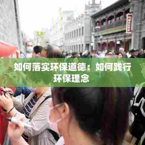 如何落实环保道德：如何践行环保理念 