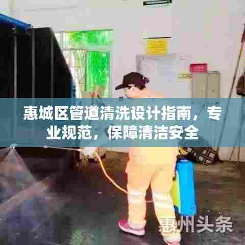 惠城区管道清洗设计指南，专业规范，保障清洁安全