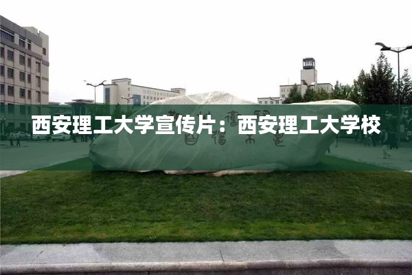 西安理工大学宣传片：西安理工大学校 