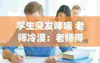 学生突发哮喘 老师冷漠：老师得哮喘 