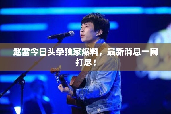 赵雷今日头条独家爆料,最新消息一网打尽!