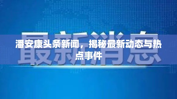 潘安康头条新闻，揭秘最新动态与热点事件