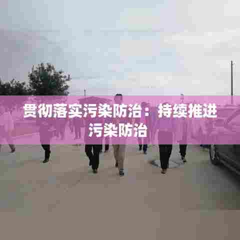 贯彻落实污染防治：持续推进污染防治 