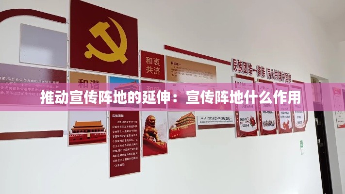 推动宣传阵地的延伸：宣传阵地什么作用 