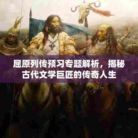 屈原列传预习专题解析，揭秘古代文学巨匠的传奇人生