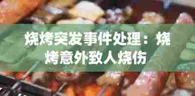 烧烤突发事件处理：烧烤意外致人烧伤 