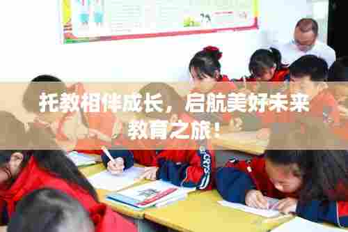 托教相伴成长，启航美好未来教育之旅！