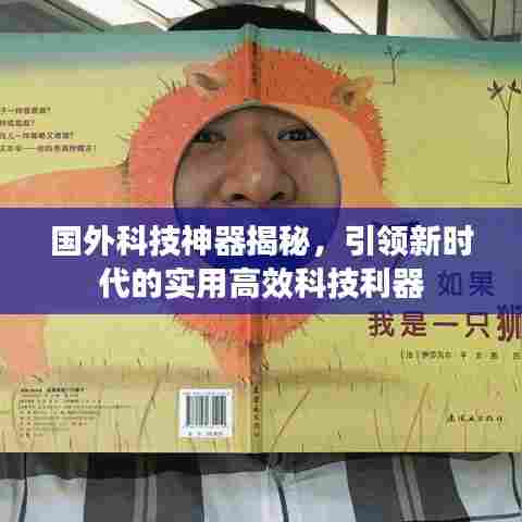 国外科技神器揭秘，引领新时代的实用高效科技利器