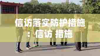 信访落实防护措施：信访 措施 