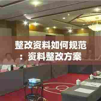 整改资料如何规范:资料整改方案