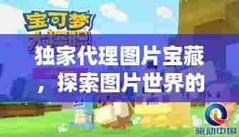 独家代理图片宝藏，探索图片世界的无限魅力