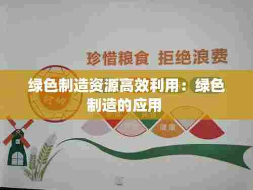 绿色制造资源高效利用：绿色制造的应用 
