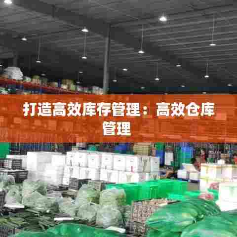 打造高效库存管理:高效仓库管理