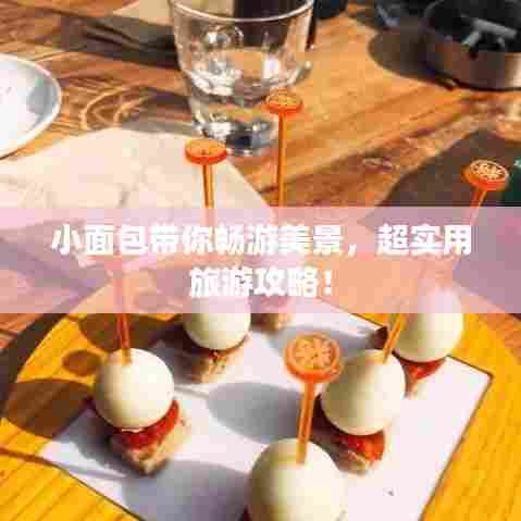 小面包带你畅游美景，超实用旅游攻略！
