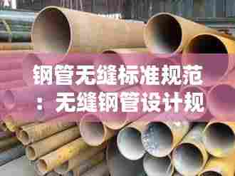 钢管无缝标准规范：无缝钢管设计规范 