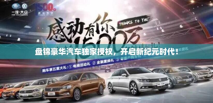 盘锦豪华汽车独家授权，开启新纪元时代！