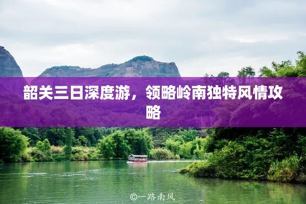 韶关三日深度游，领略岭南独特风情攻略